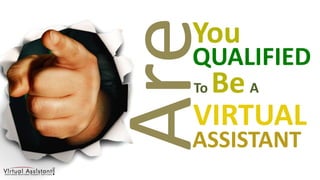 You Are QUALIFIED ToBeA VIRTUAL ASSISTANT 