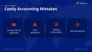 W E B G I L I T Y 2 0 1 9 . A L L R I G H T S W W W . W E B G I L I T Y . C O M
Profit Problems
Costly Accounting Mistakes
Missed
transactions
MiscalculationsLosing track of
expenses
Cost
allocation
 