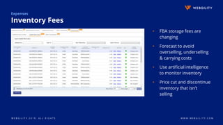 W E B G I L I T Y 2 0 1 9 . A L L R I G H T S W W W . W E B G I L I T Y . C O M
Expenses
Inventory Fees
▹ FBA storage fees are
changing
▹ Forecast to avoid
overselling, underselling
& carrying costs
▹ Use artificial intelligence
to monitor inventory
▹ Price cut and discontinue
inventory that isn’t
selling
 