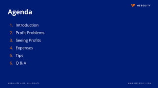 W E B G I L I T Y 2 0 1 9 . A L L R I G H T S W W W . W E B G I L I T Y . C O M
Agenda
1. Introduction
2. Profit Problems
3. Seeing Profits
4. Expenses
5. Tips
6. Q & A
 