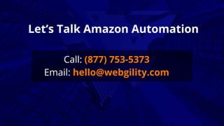 W E B G I L I T Y 2 0 1 9 . A L L R I G H T S W W W . W E B G I L I T Y . C O M
Let’s Talk Amazon Automation
Call: (877) 753-5373
Email: hello@webgility.com
 