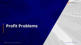 W E B G I L I T Y 2 0 1 9 . A L L R I G H T S W W W . W E B G I L I T Y . C O M
Profit Problems
 