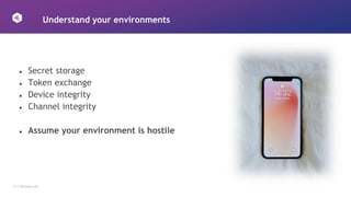 13 │ 42Crunch.com
Understand your environments
● Secret storage
● Token exchange
● Device integrity
● Channel integrity
● Assume your environment is hostile
 