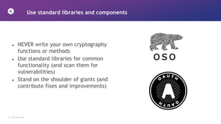 21 │ 42Crunch.com
Use standard libraries and components
● NEVER write your own cryptography
functions or methods
● Use standard libraries for common
functionality (and scan them for
vulnerabilities)
● Stand on the shoulder of giants (and
contribute fixes and improvements)
 