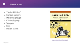 7 │ 42Crunch.com
Threat actors
● “Script kiddies”
● Curious hackers
● Malicious groups
● Criminal gangs
● Scrapers
● Bots
● Nation states
https://nostarch.com/hacking-apis
 