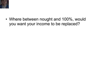 Where between nought and 100%, would  you want your income to be replaced? 