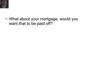 What about your mortgage, would you want that to be paid off? 