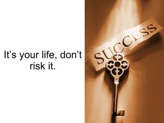 It’s your life, don’t risk it. 