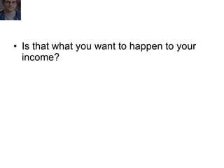 Is that what you want to happen to your income? 