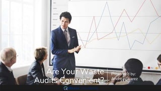 Are Your Waste
Audits Convenient?
Presented by:
Andrea Suarez
 