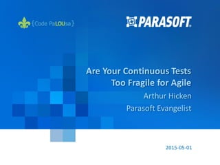 ParasoftCopyright© 2015 1
2015-05-01
Are Your Continuous Tests
Too Fragile for Agile
Arthur Hicken
Parasoft Evangelist
 