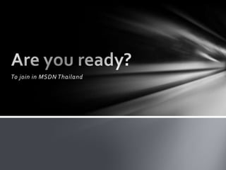 To join in MSDN Thailand Are you ready? 
