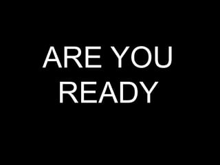 ARE YOU
READY
 