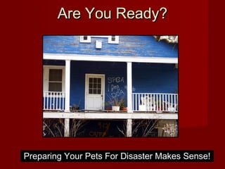 Are You Ready?Are You Ready?
Preparing Your Pets For Disaster Makes Sense!Preparing Your Pets For Disaster Makes Sense!
 