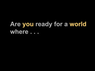 Are  you  ready for a  world  where . . . 