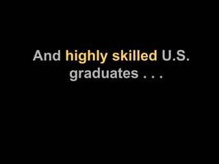 And  highly skilled  U.S.   graduates . . . 