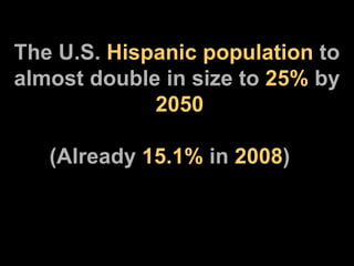 The U.S.  Hispanic population  to almost double in size to  25%  by  2050 (Already  15.1%  in  2008 ) 