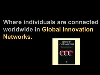 Where individuals are connected worldwide in  Global Innovation Networks.   