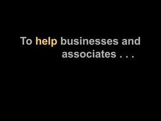 To  help  businesses and    associates . . . 
