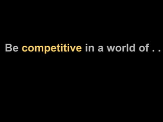Be  competitive  in a world of . .  