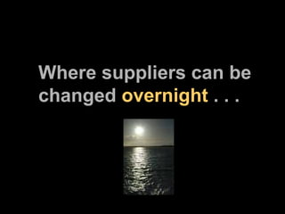 Where suppliers can be changed  overnight  . . . 