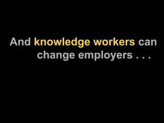 And  knowledge workers  can   change employers . . . 