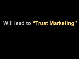 Will lead to  “Trust Marketing” 