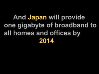 And  Japan  will provide one gigabyte of broadband to all homes and offices by    2014 