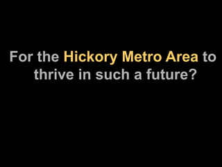 For the  Hickory Metro Area  to   thrive in such a future? 