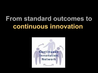 From standard outcomes to    continuous innovation 