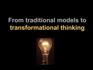 From traditional models to   transformational thinking 