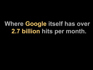 Where  Google  itself has over   2.7 billion  hits per month. 