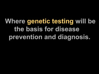 Where  genetic testing  will be   the basis for disease    prevention and diagnosis. 
