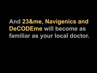 And  23&me, Navigenics and DeCODEme  will become as familiar as your local doctor. 