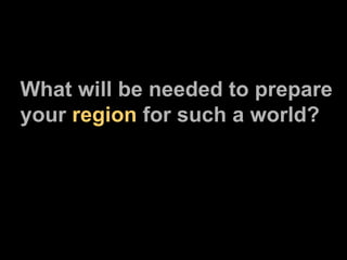 What will be needed to prepare your  region  for such a world? 