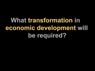 What  transformation  in  economic development  will    be required? 
