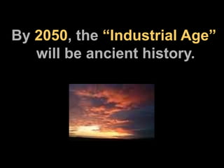 By  2050 , the  “Industrial Age”   will be ancient history. 