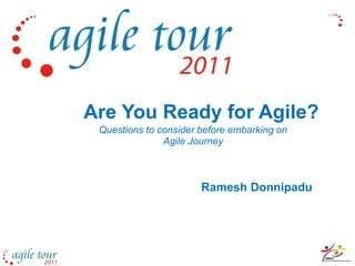 Are You Ready for Agile?
 Questions to consider before embarking on
               Agile Journey



                       Ramesh Donnipadu
 