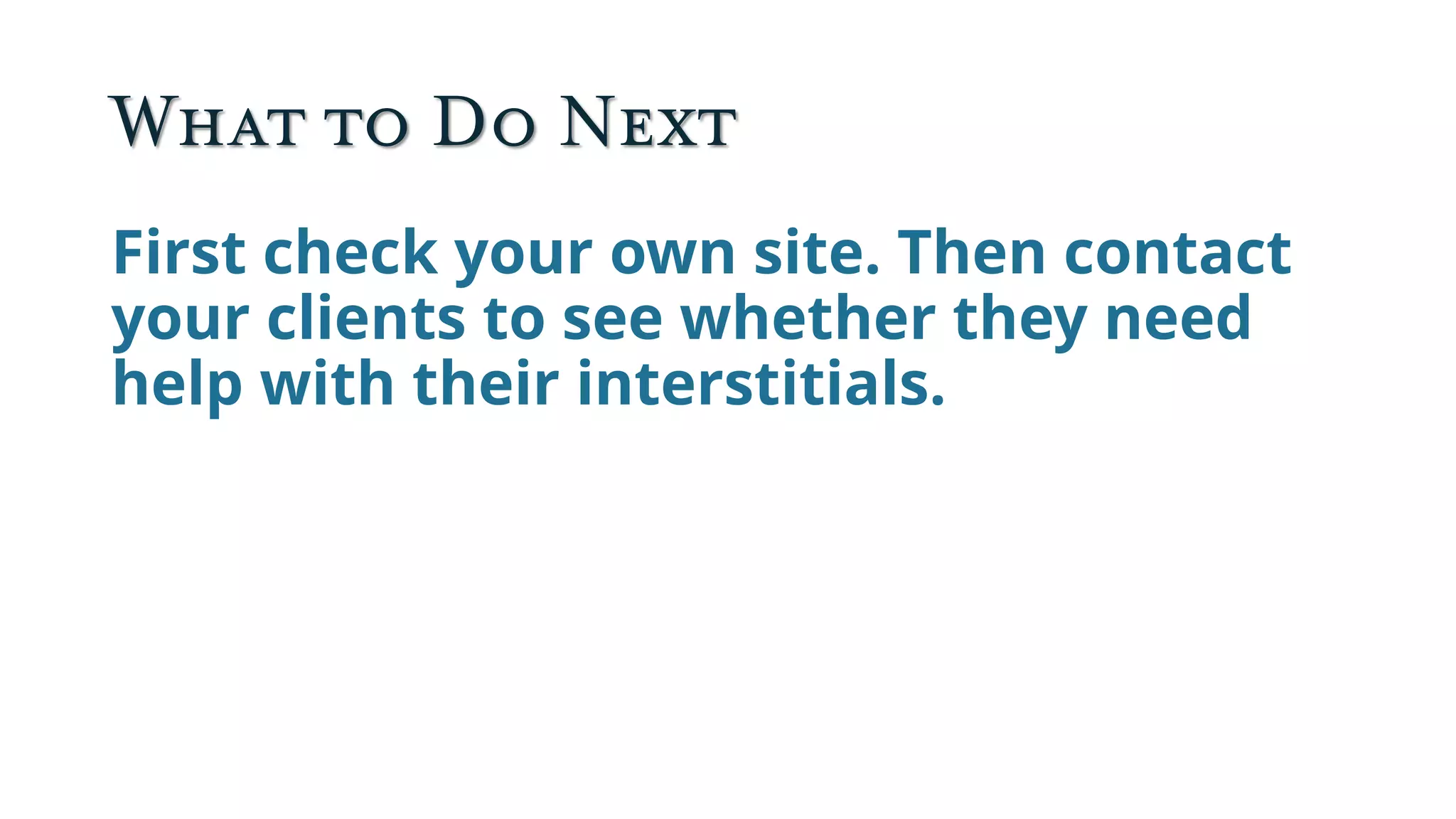 What to Do Next
First check your own site. Then contact
your clients to see whether they need
help with their interstitials.
 
