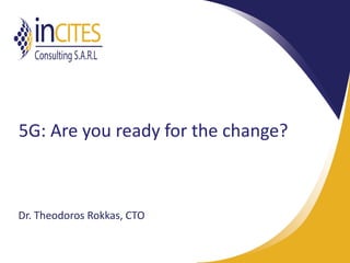5G: Are you ready for the change?
Dr. Theodoros Rokkas, CTO
 