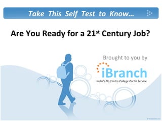 Are You Ready for a 21 st  Century Job? Brought to you by Take  This  Self  Test  to  Know… India’s No.1 Intra College Portal Service 
