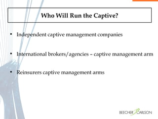 Who Will Run the Captive? Independent captive management companies International brokers/agencies – captive management arm Reinsurers captive management arms 