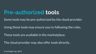 Pre-authorized tools
Some tools may be pre-authorized by the cloud provider.
Using these tools may ensure you’re following...