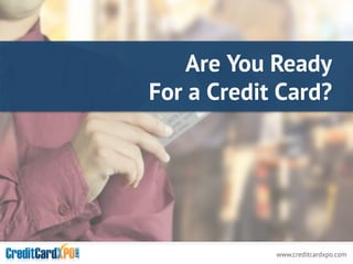 www.creditcardxpo.com
Are You Ready
For a Credit Card?
 