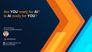 © 2023 The MathWorks, Inc.
Are YOU ready for AI?
Is AI ready for YOU?
Peeyush Pankaj,
Principal ApplicationEngineer
ppankaj@mathworks.com
peeyush-pankaj
 