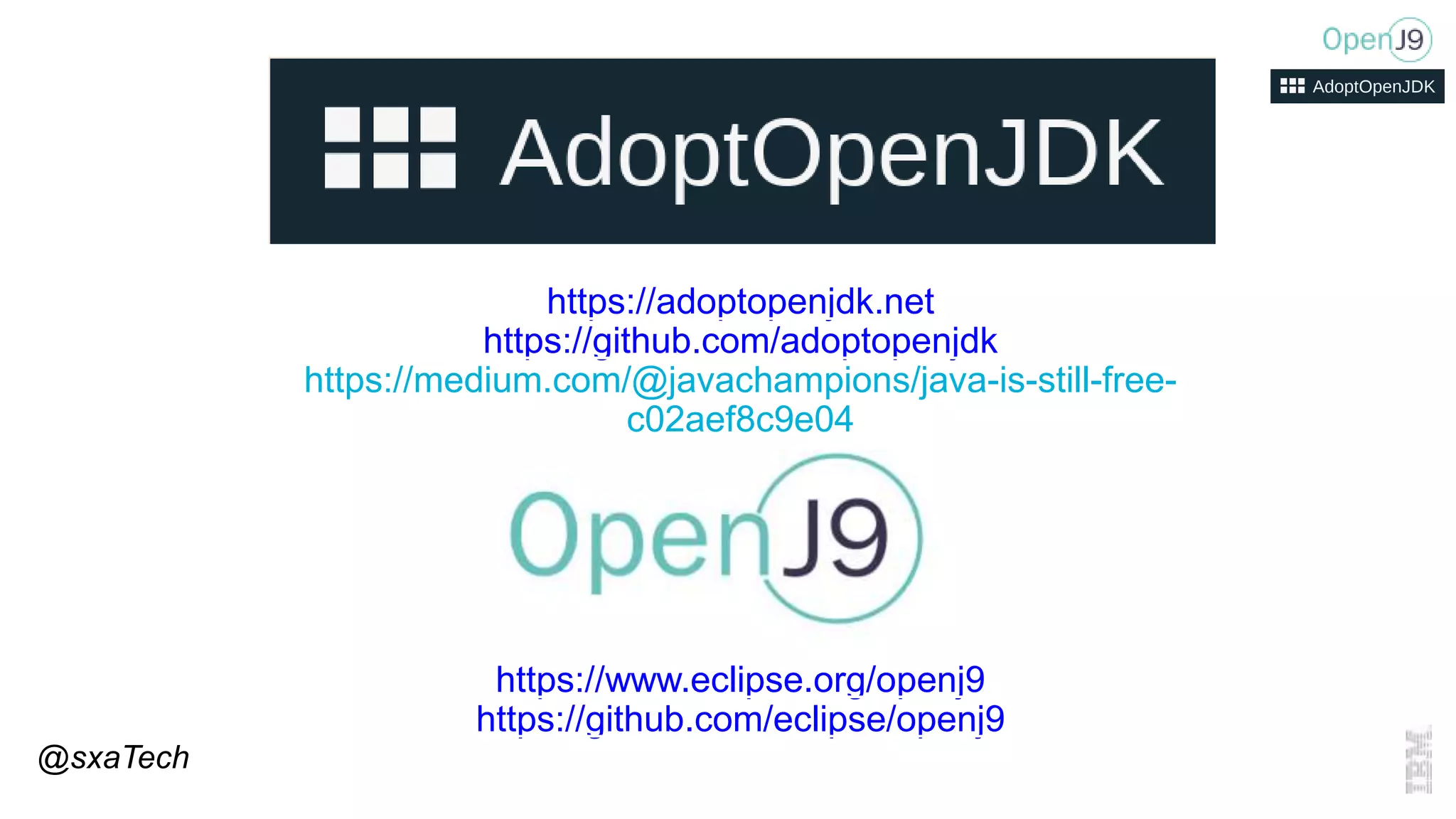 https://www.eclipse.org/openj9
https://github.com/eclipse/openj9
@sxaTech
https://adoptopenjdk.net
https://github.com/adoptopenjdk
https://medium.com/@javachampions/java-is-still-free-
c02aef8c9e04
 