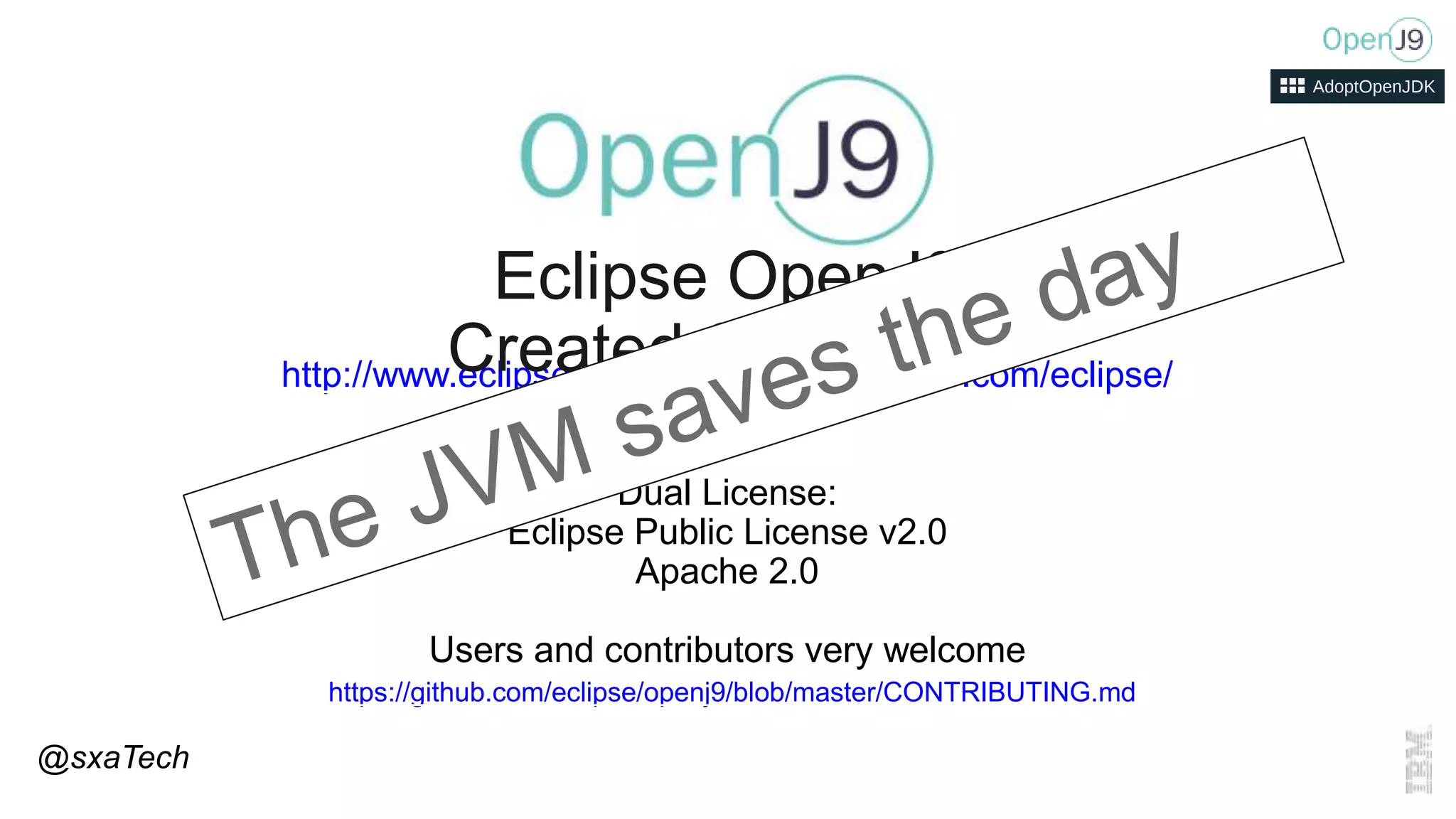 http://www.eclipse.org/openj9https://github.com/eclipse/
openj9
Dual License:
Eclipse Public License v2.0
Apache 2.0
Users and contributors very welcome
https://github.com/eclipse/openj9/blob/master/CONTRIBUTING.md
Eclipse OpenJ9
Created Sept 2017
@sxaTech
 
