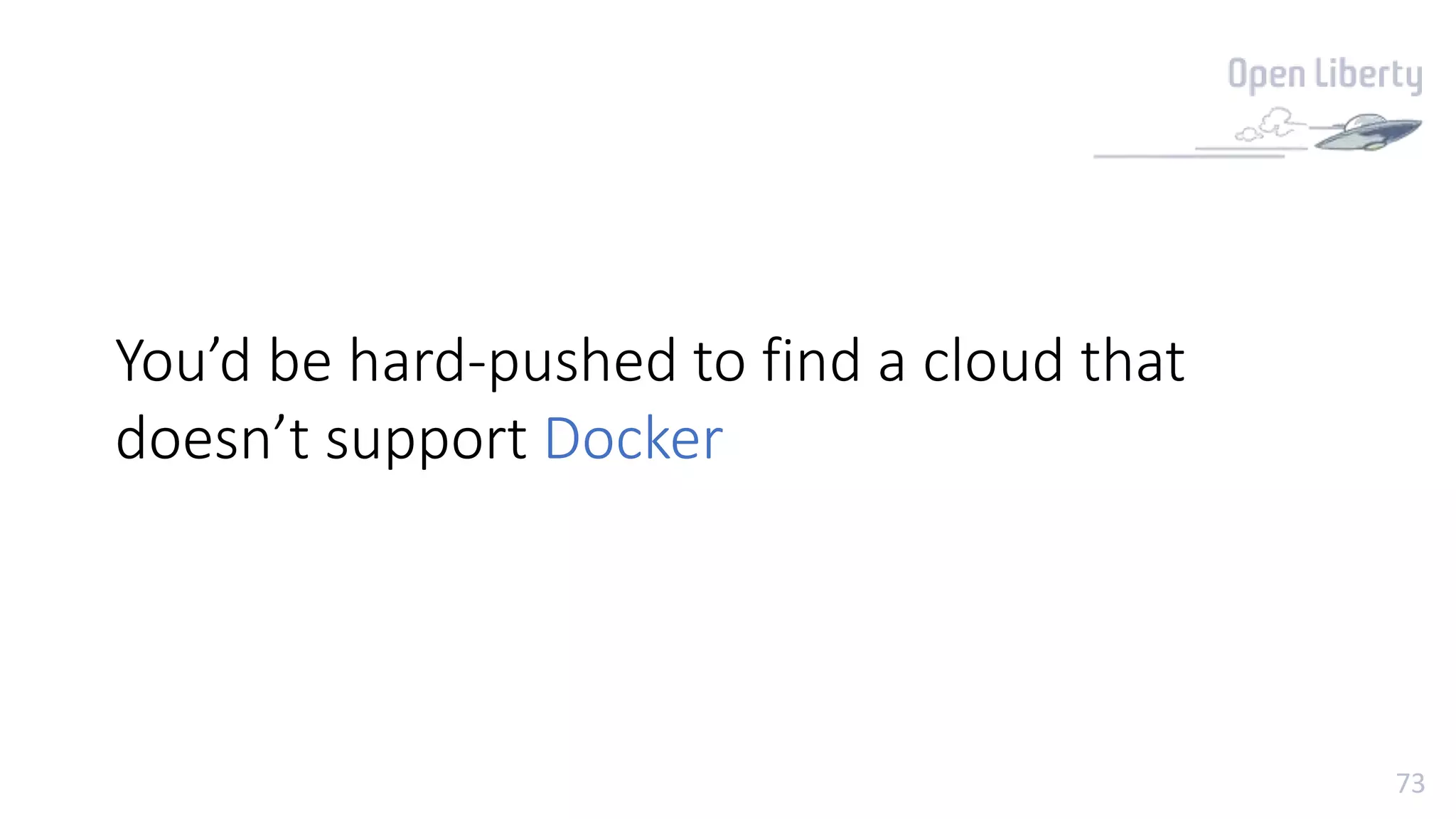 73
You’d be hard-pushed to find a cloud that
doesn’t support Docker
 