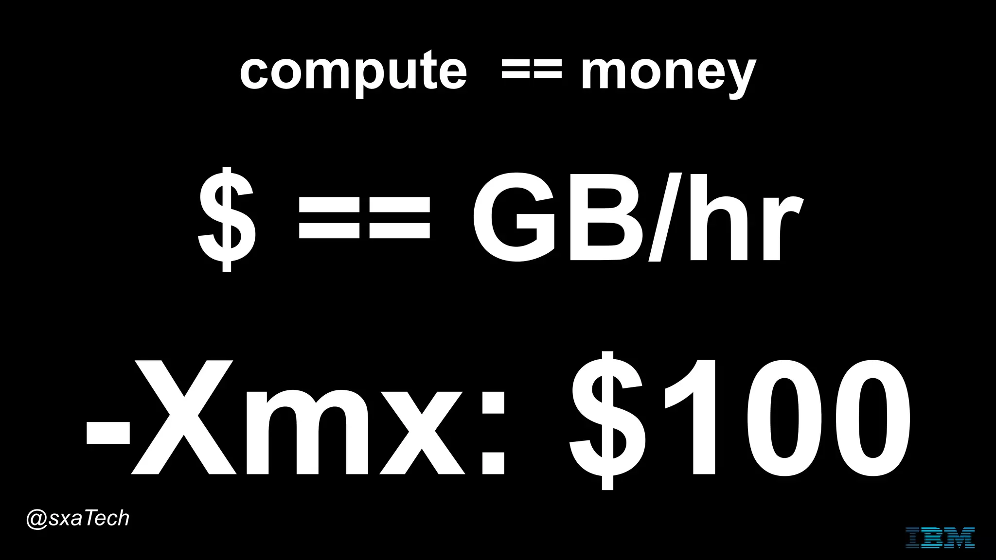compute == money
$ == GB/hr
-Xmx: $100@sxaTech
 