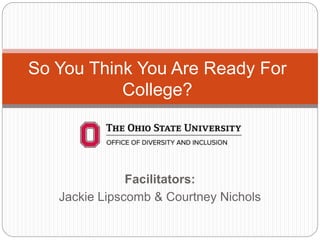 Facilitators:
Jackie Lipscomb & Courtney Nichols
So You Think You Are Ready For
College?
 